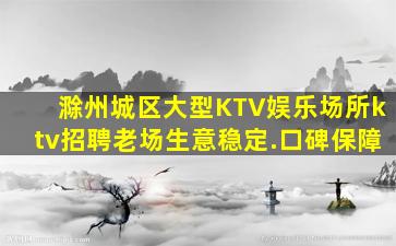 滁州城区大型KTV娱乐场所ktv招聘老场生意稳定.口碑保障